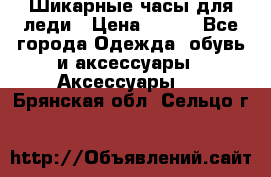 Шикарные часы для леди › Цена ­ 600 - Все города Одежда, обувь и аксессуары » Аксессуары   . Брянская обл.,Сельцо г.